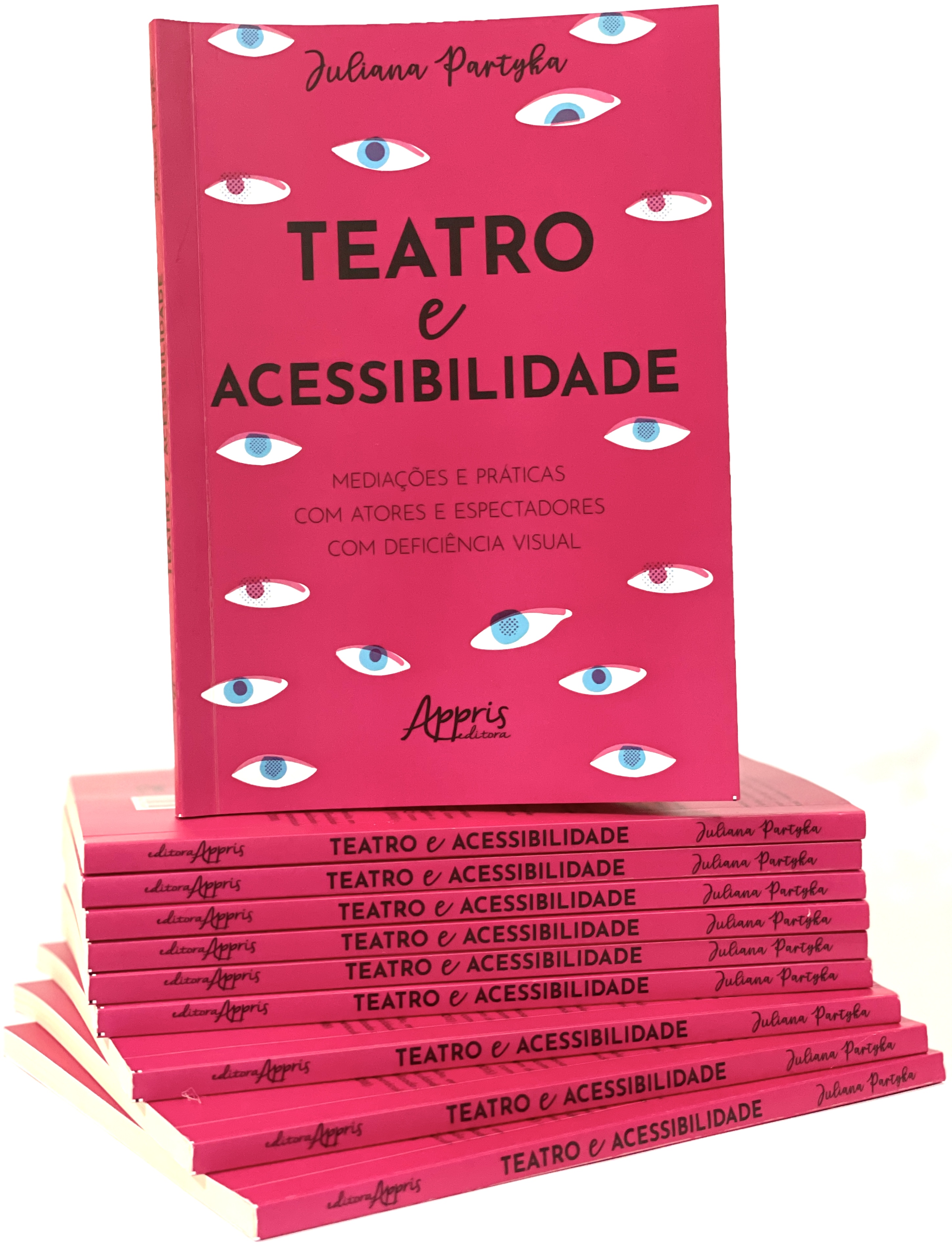 Na imagem, pilha de livros, com a brochura voltada para fora, que acompanha o seguinte texto: Editora Appris, Teatro e Acessibilidade, Juliana Partyka. Em cima do conjunto, livro apoiado com destaque para a capa na cor rosa pink e diversos olhos com púpila azul, espalhados. A capa, apresenta em letras pretas, o texto: Juliana Partyka, Teatro e Acessibilidade: Mediações e Práticas com atores e espectadores com deficiência visual, Appris Editora.